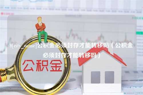 榆林公积金必须封存才能转移吗（公积金必须封存才能转移吗）