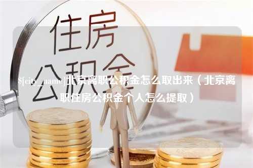 榆林北京离职公积金怎么取出来（北京离职住房公积金个人怎么提取）