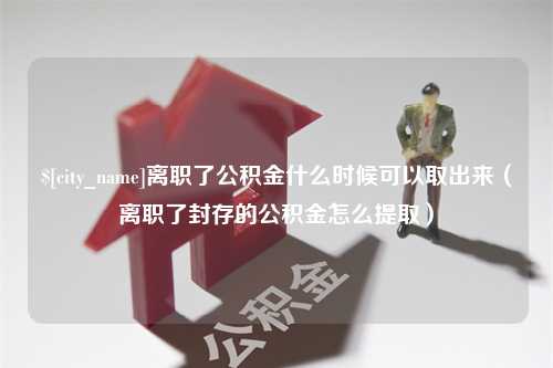 榆林离职了公积金什么时候可以取出来（离职了封存的公积金怎么提取）